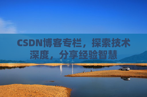 CSDN博客专栏，探索技术深度，分享经验智慧