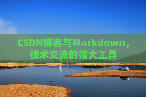 CSDN博客与Markdown，技术交流的强大工具