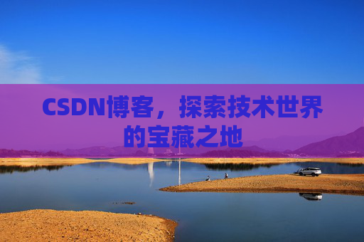CSDN博客，探索技术世界的宝藏之地