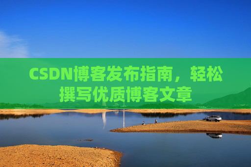 CSDN博客发布指南，轻松撰写优质博客文章